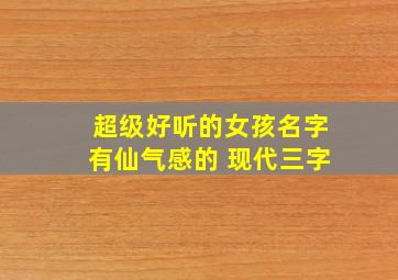 超级好听的女孩名字有仙气感的 现代三字